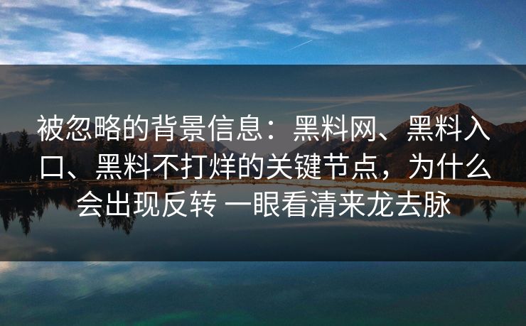 被忽略的背景信息：黑料网、黑料入口、黑料不打烊的关键节点，为什么会出现反转 一眼看清来龙去脉