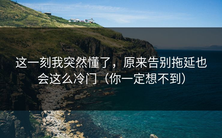 这一刻我突然懂了，原来告别拖延也会这么冷门（你一定想不到）