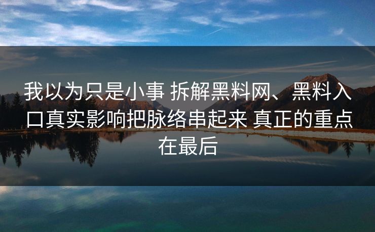 我以为只是小事 拆解黑料网、黑料入口真实影响把脉络串起来 真正的重点在最后